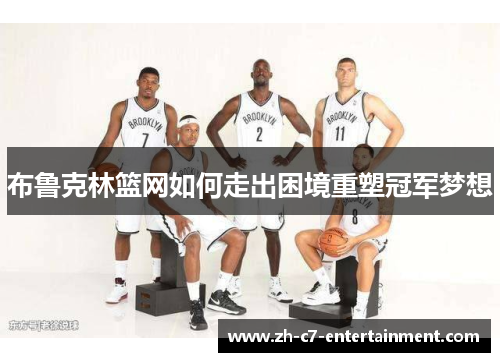 布鲁克林篮网如何走出困境重塑冠军梦想 布鲁克林篮网如何走出困境重塑冠军梦想